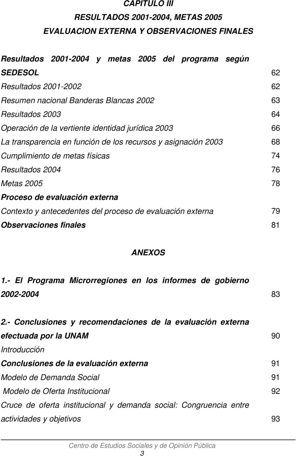 Resultados 2004 76 Metas 2005 78 Proceso de evaluación externa Contexto y antecedentes del proceso de evaluación externa 79 Observaciones finales 81 ANEXOS 1.