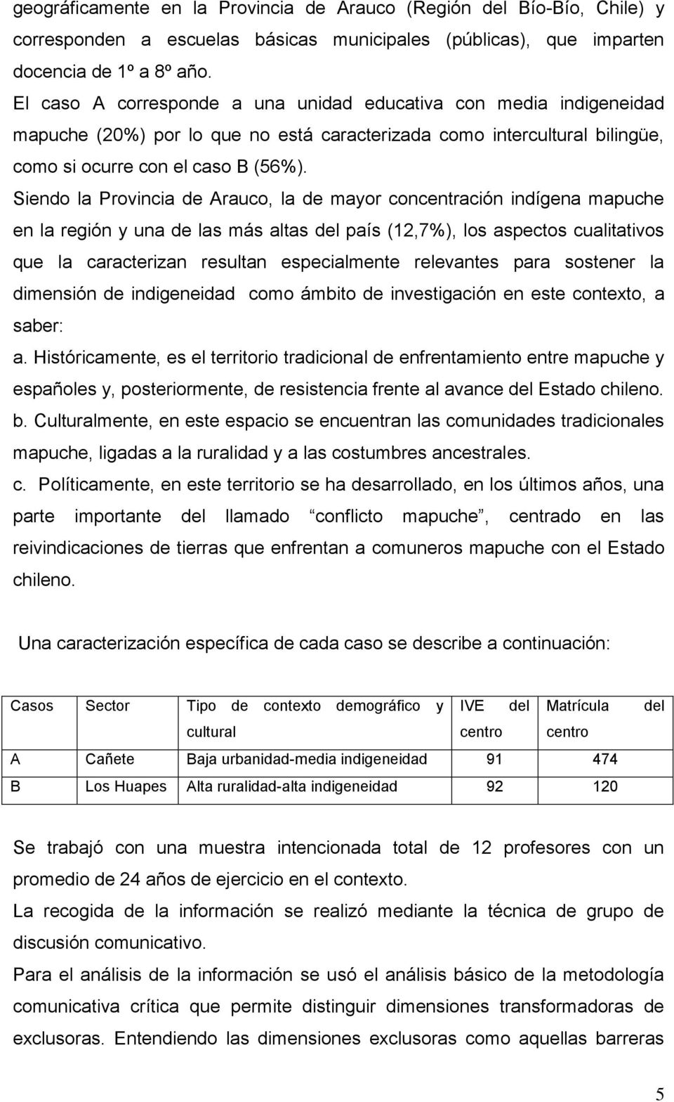 Siendo la Provincia de Arauco, la de mayor concentración indígena mapuche en la región y una de las más altas del país (12,7%), los aspectos cualitativos que la caracterizan resultan especialmente