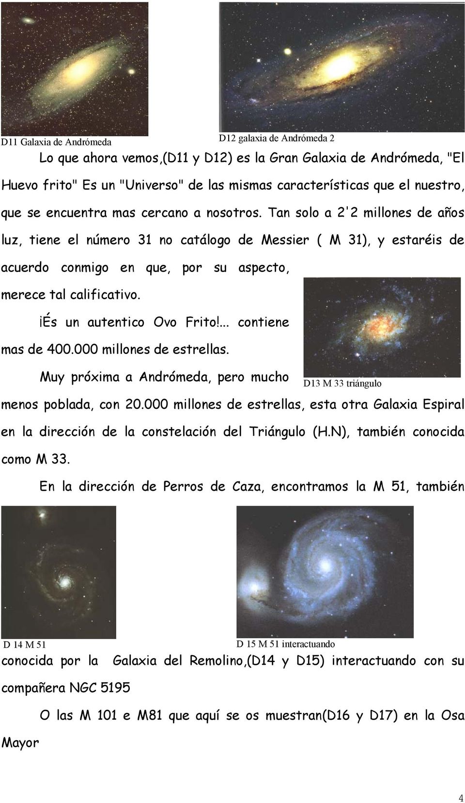Tan solo a 2'2 millones de años luz, tiene el número 31 no catálogo de Messier ( M 31), y estaréis de acuerdo conmigo en que, por su aspecto, merece tal calificativo. És un autentico Ovo Frito!