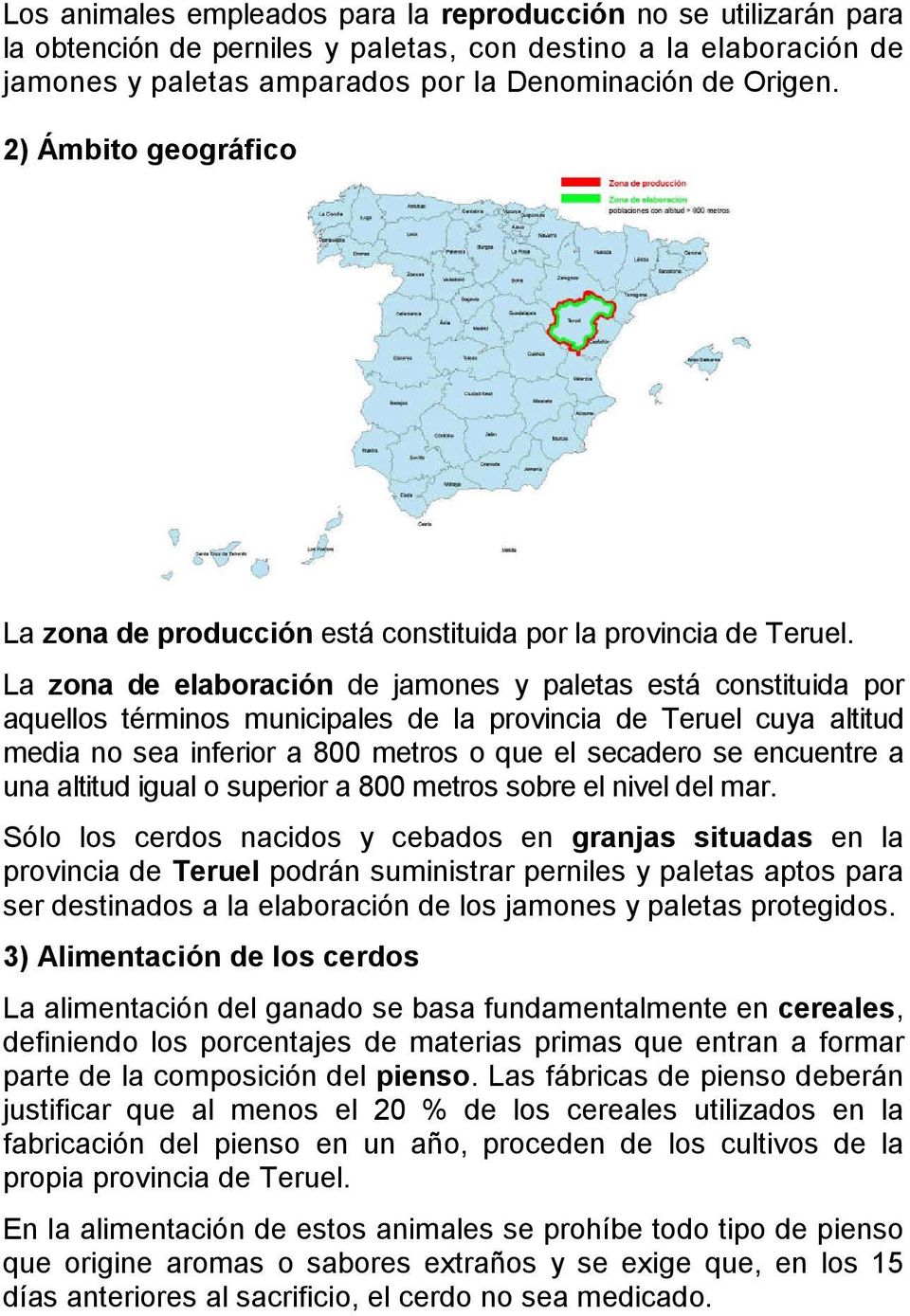 La zona de elaboración de jamones y paletas está constituida por aquellos términos municipales de la provincia de Teruel cuya altitud media no sea inferior a 800 metros o que el secadero se encuentre
