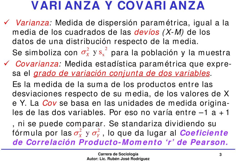 Es la medida de la suma de los productos entre las desviaciones respecto de su media, de los valores de X e Y. La Cov se basa en las unidades de medida originales de las dos variables.
