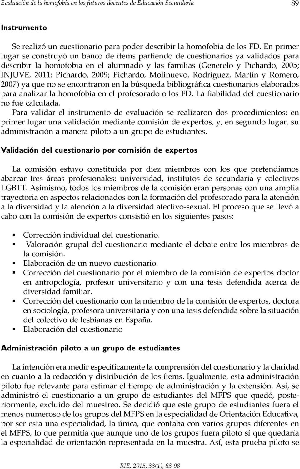 2009; Pichardo, Molinuevo, Rodríguez, Martín y Romero, 2007) ya que no se encontraron en la búsqueda bibliográfica cuestionarios elaborados para analizar la homofobia en el profesorado o los FD.