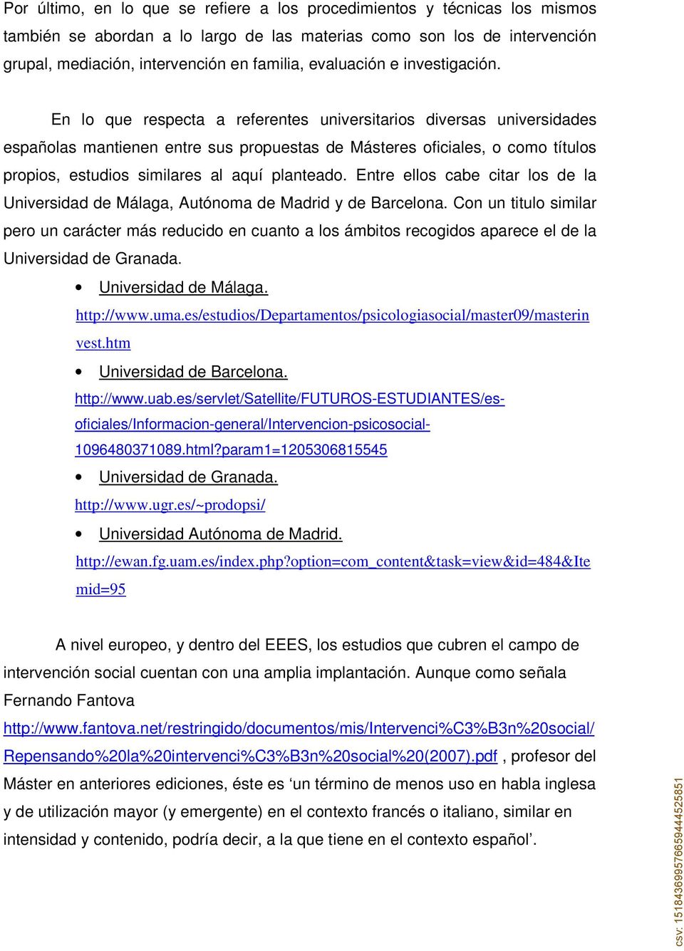 En lo que respecta a referentes universitarios diversas universidades españolas mantienen entre sus propuestas de Másteres oficiales, o como títulos propios, estudios similares al aquí planteado.