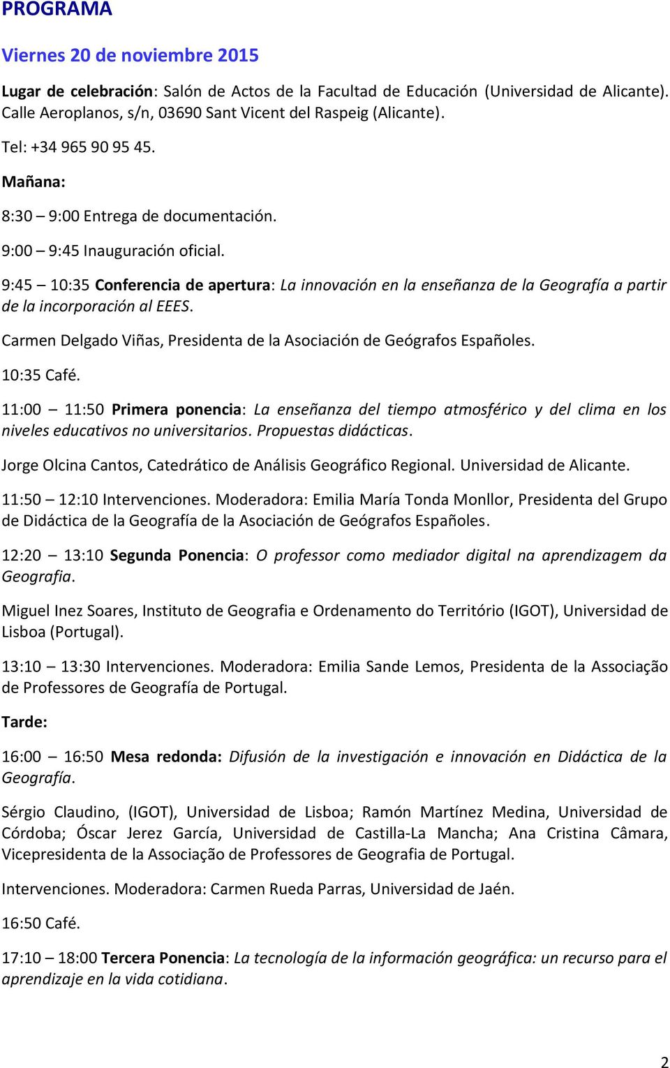 9:45 10:35 Conferencia de apertura: La innovación en la enseñanza de la Geografía a partir de la incorporación al EEES. Carmen Delgado Viñas, Presidenta de la Asociación de Geógrafos Españoles.
