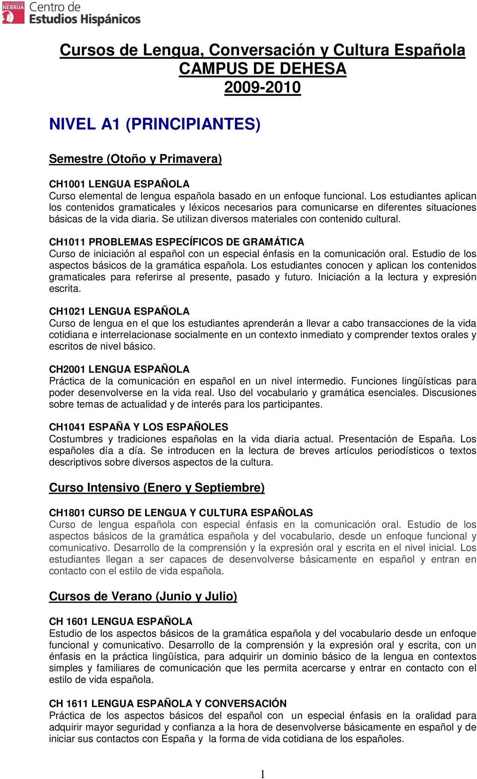 CH1011 PROBLEMAS ESPECÍFICOS DE GRAMÁTICA Curso de iniciación al español con un especial énfasis en la comunicación oral. Estudio de los aspectos básicos de la gramática española.