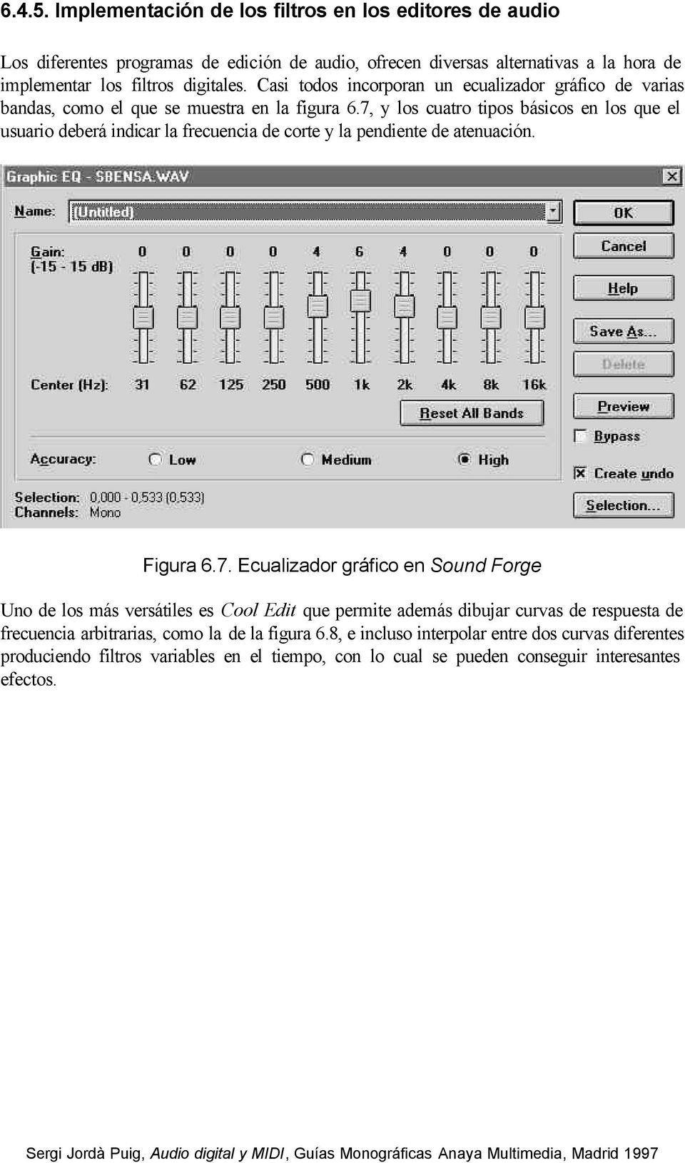 7, y los cuatro tipos básicos en los que el usuario deberá indicar la frecuencia de corte y la pendiente de atenuación. Figura 6.7. Ecualizador gráfico en Sound Forge Uno de los más versátiles es Cool Edit que permite además dibujar curvas de respuesta de frecuencia arbitrarias, como la de la figura 6.
