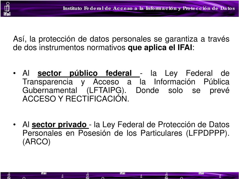 Información Pública Gubernamental (LFTAIPG). Donde solo se prevé ACCESO Y RECTIFICACIÓN.