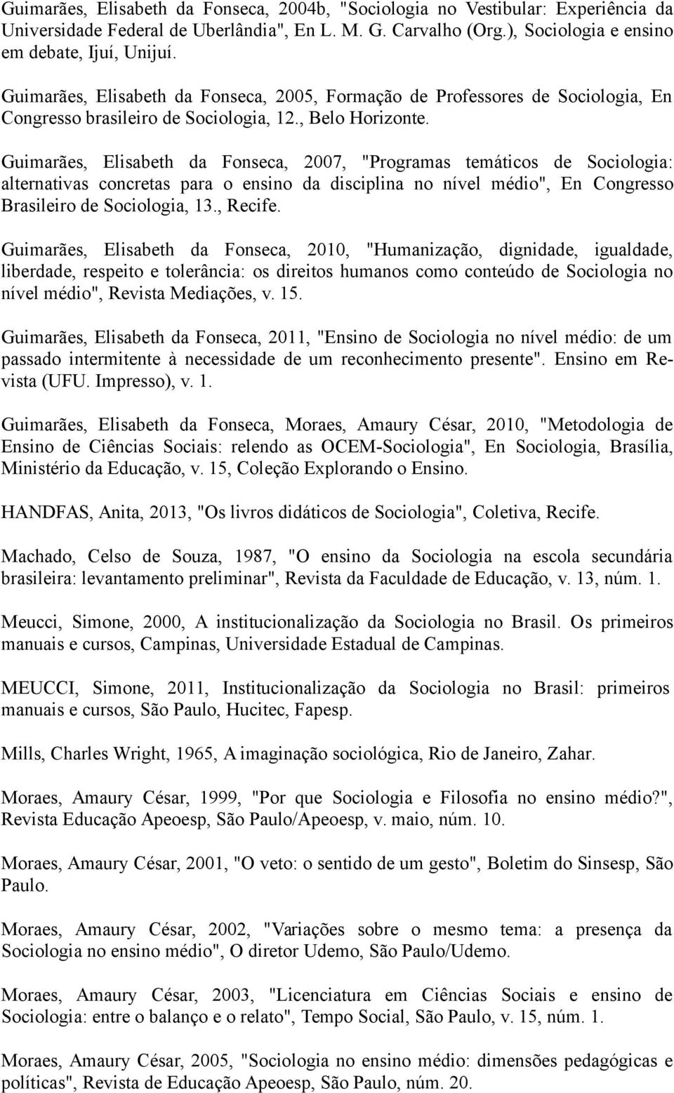 Guimarães, Elisabeth da Fonseca, 2007, "Programas temáticos de Sociologia: alternativas concretas para o ensino da disciplina no nível médio", En Congresso Brasileiro de Sociologia, 13., Recife.