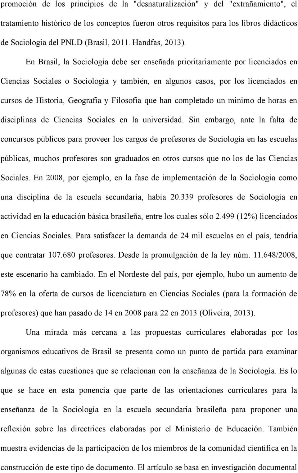 En Brasil, la Sociología debe ser enseñada prioritariamente por licenciados en Ciencias Sociales o Sociología y también, en algunos casos, por los licenciados en cursos de Historia, Geografía y