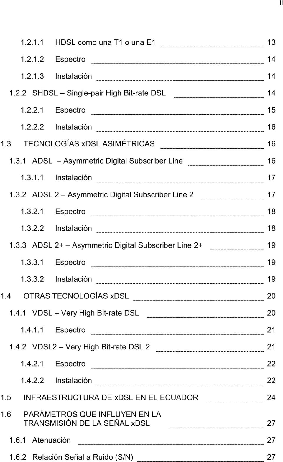 3.3 ADSL 2+ Asymmetric Digital Subscriber Line 2+ 19 1.3.3.1 Espectro 19 1.3.3.2 Instalación 19 1.4 OTRAS TECNOLOGÍAS xdsl 20 1.4.1 VDSL Very High Bit-rate DSL 20 1.4.1.1 Espectro 21 1.4.2 VDSL2 Very High Bit-rate DSL 2 21 1.