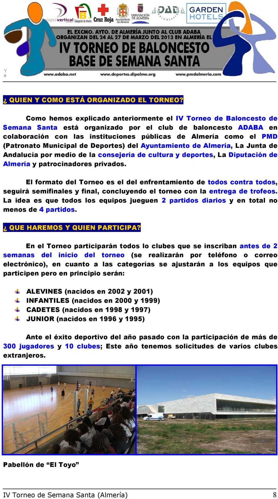(Patronato Municipal de Deportes) del Ayuntamiento de Almería, La Junta de Andalucía por medio de la consejería de cultura y deportes, La Diputación de Almería y patrocinadores privados.