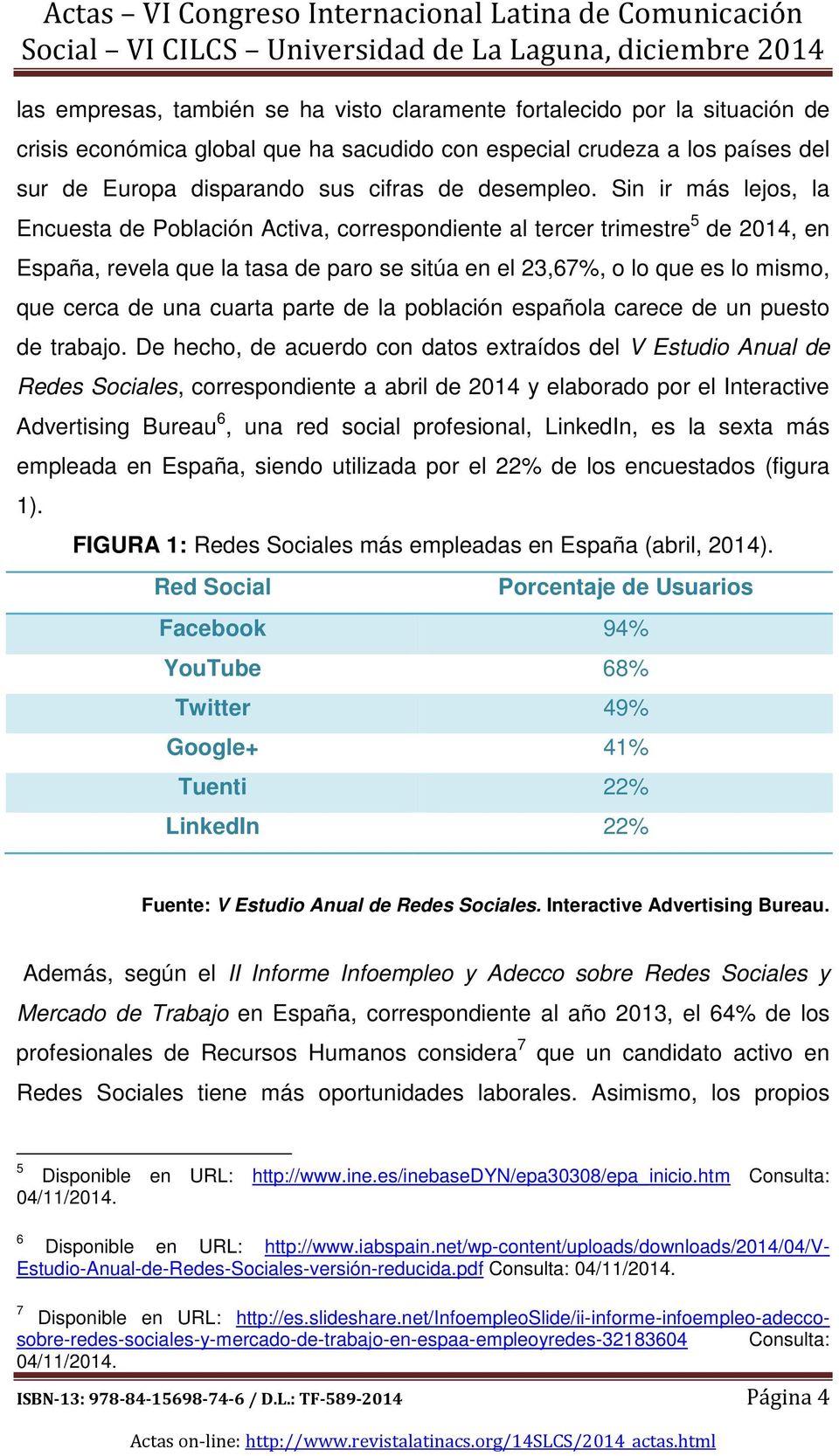 Sin ir más lejos, la Encuesta de Población Activa, correspondiente al tercer trimestre 5 de 2014, en España, revela que la tasa de paro se sitúa en el 23,67%, o lo que es lo mismo, que cerca de una