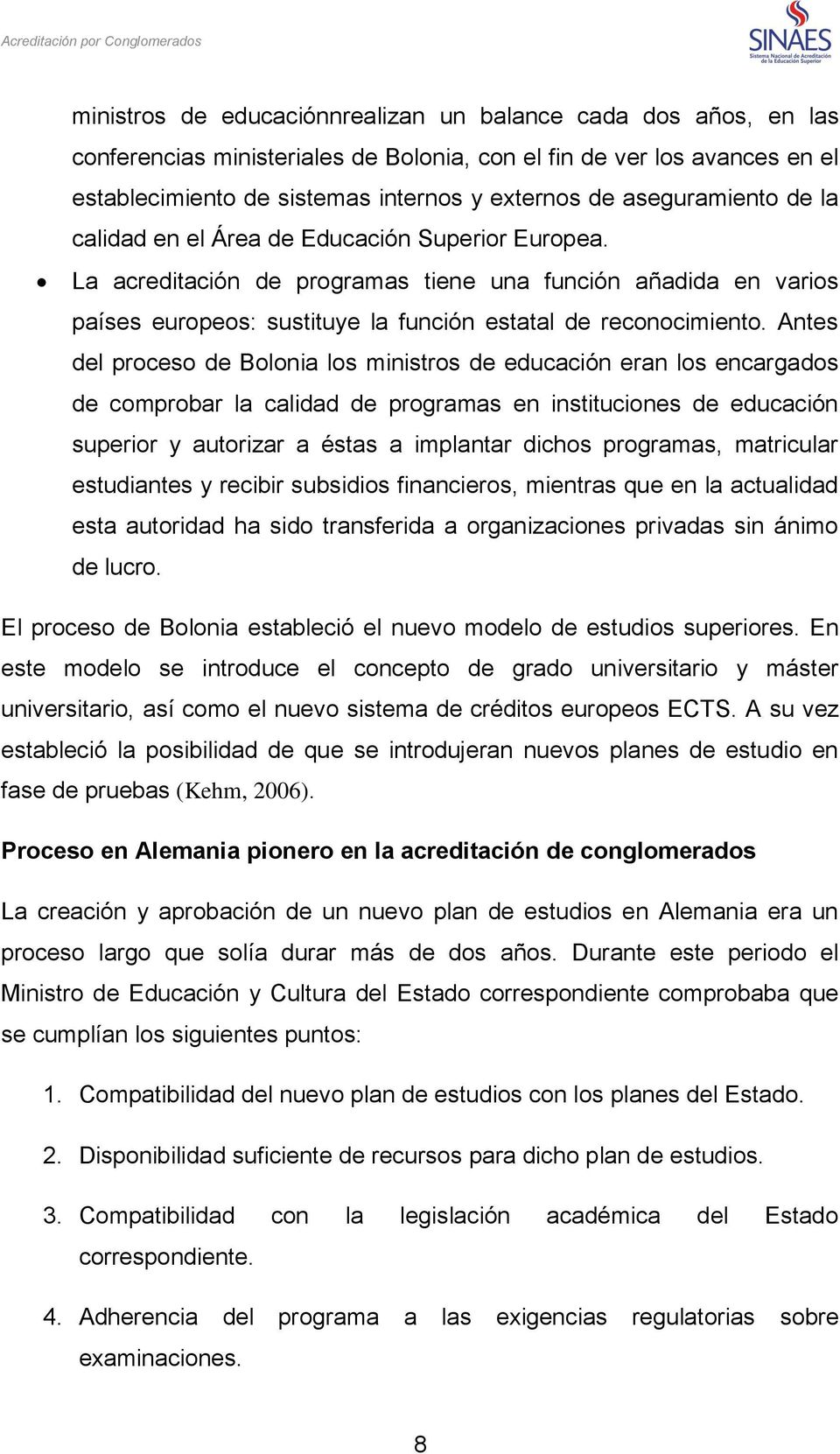 Antes del proceso de Bolonia los ministros de educación eran los encargados de comprobar la calidad de programas en instituciones de educación superior y autorizar a éstas a implantar dichos