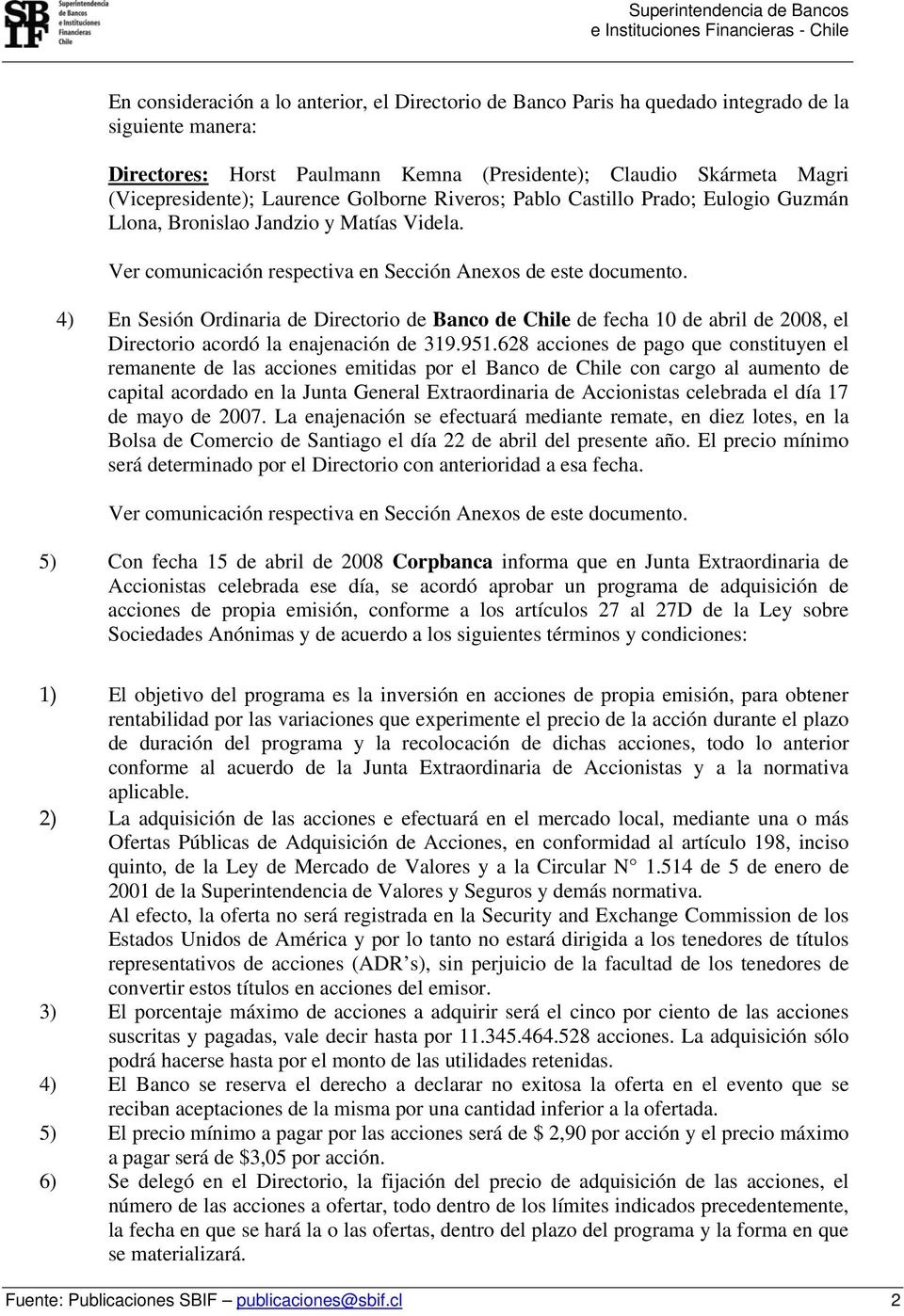 Ver comunicación respectiva en Sección Anexos de este documento. 4) En Sesión Ordinaria de Directorio de Banco de Chile de fecha 10 de abril de 2008, el Directorio acordó la enajenación de 319.951.