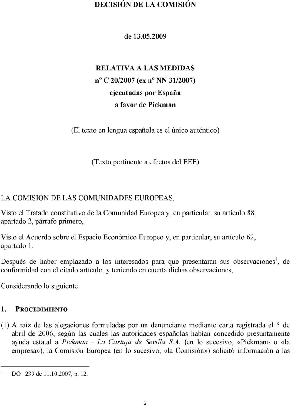 COMISIÓN DE LAS COMUNIDADES EUROPEAS, Visto el Tratado constitutivo de la Comunidad Europea y, en particular, su artículo 88, apartado 2, párrafo primero, Visto el Acuerdo sobre el Espacio Económico