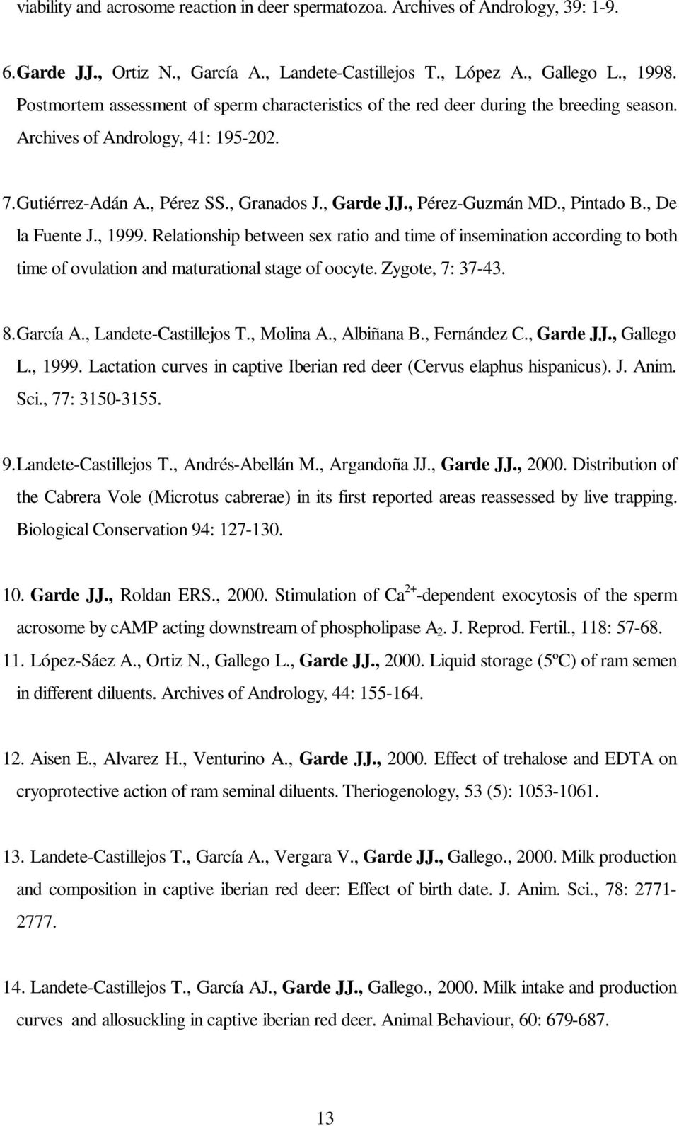 , Pintado B., De la Fuente J., 1999. Relationship between sex ratio and time of insemination according to both time of ovulation and maturational stage of oocyte. Zygote, 7: 37-43. 8. García A.