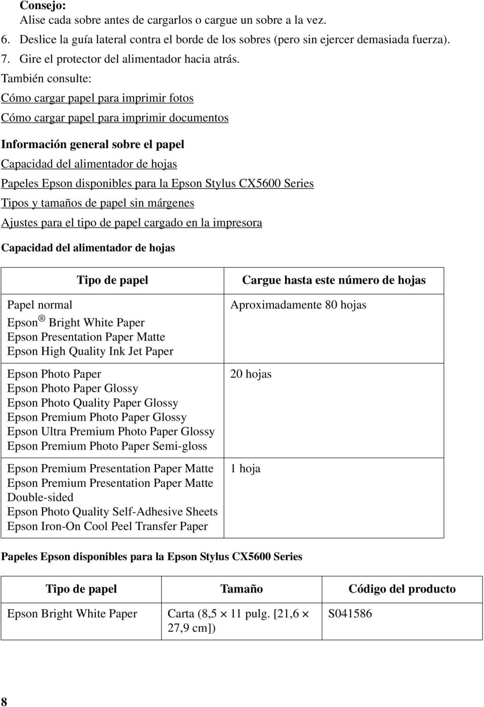 También consulte: Cómo cargar papel para imprimir fotos Cómo cargar papel para imprimir documentos Información general sobre el papel Capacidad del alimentador de hojas Papeles Epson disponibles para