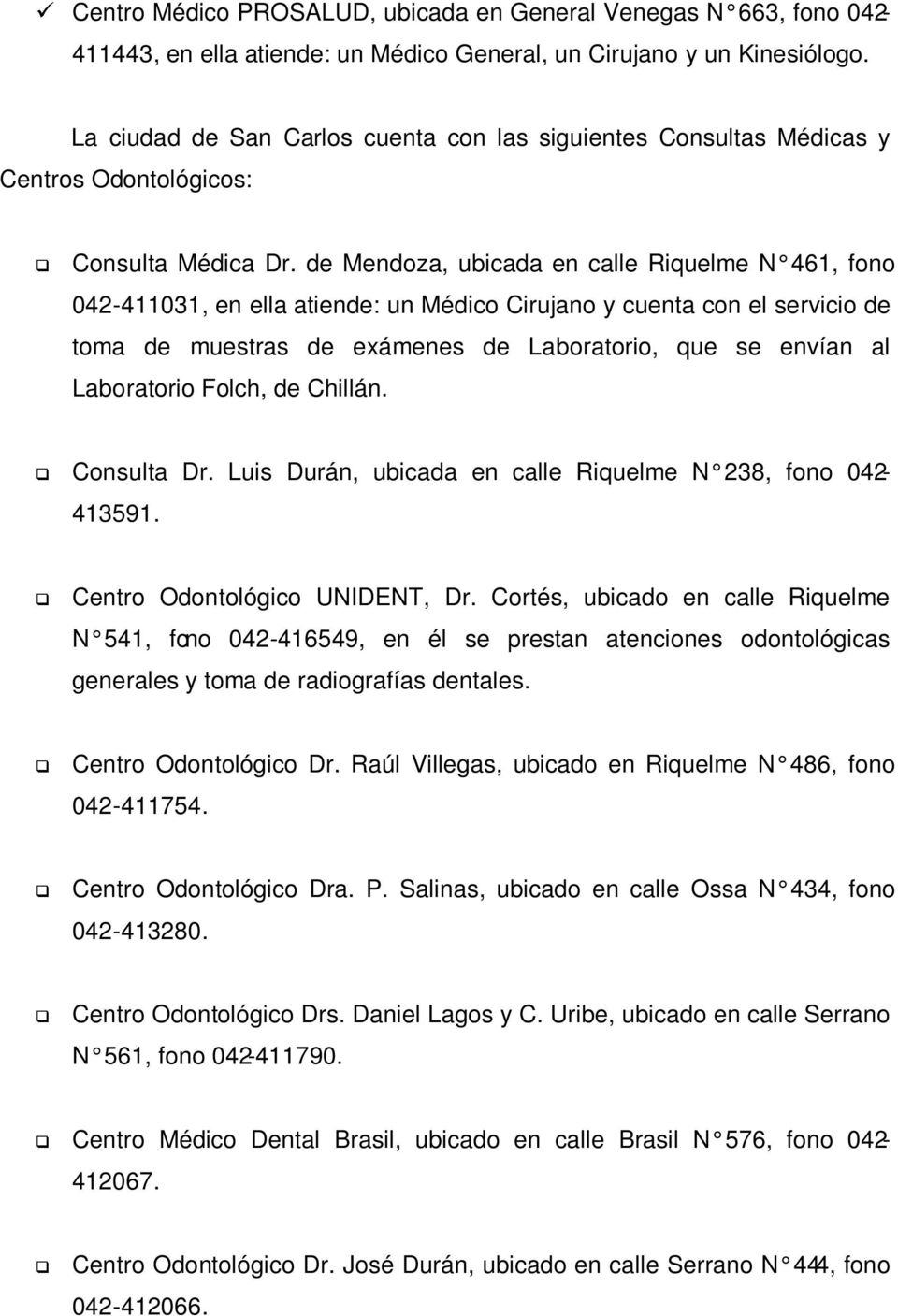 de Mendoza, ubicada en calle Riquelme N 461, fono 042-411031, en ella atiende: un Médico Cirujano y cuenta con el servicio de toma de muestras de exámenes de Laboratorio, que se envían al Laboratorio