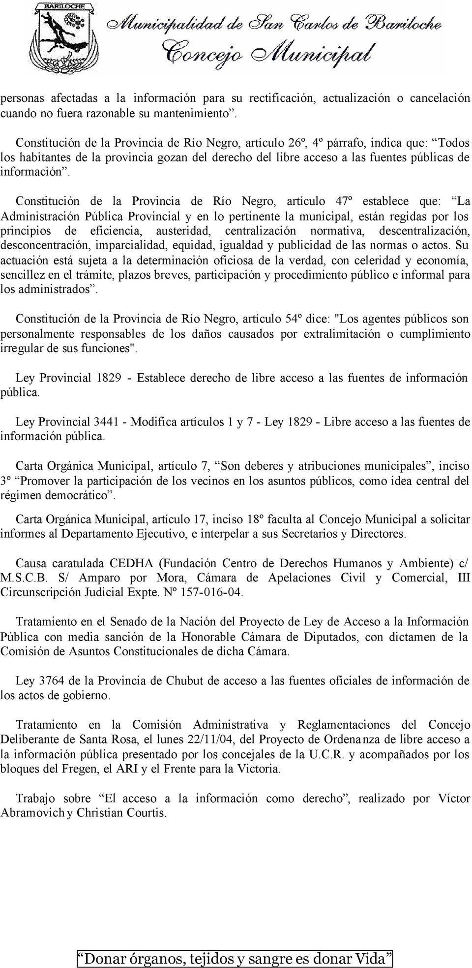 Constitución de la Provincia de Río Negro, artículo 47º establece que: La Administración Pública Provincial y en lo pertinente la municipal, están regidas por los principios de eficiencia,