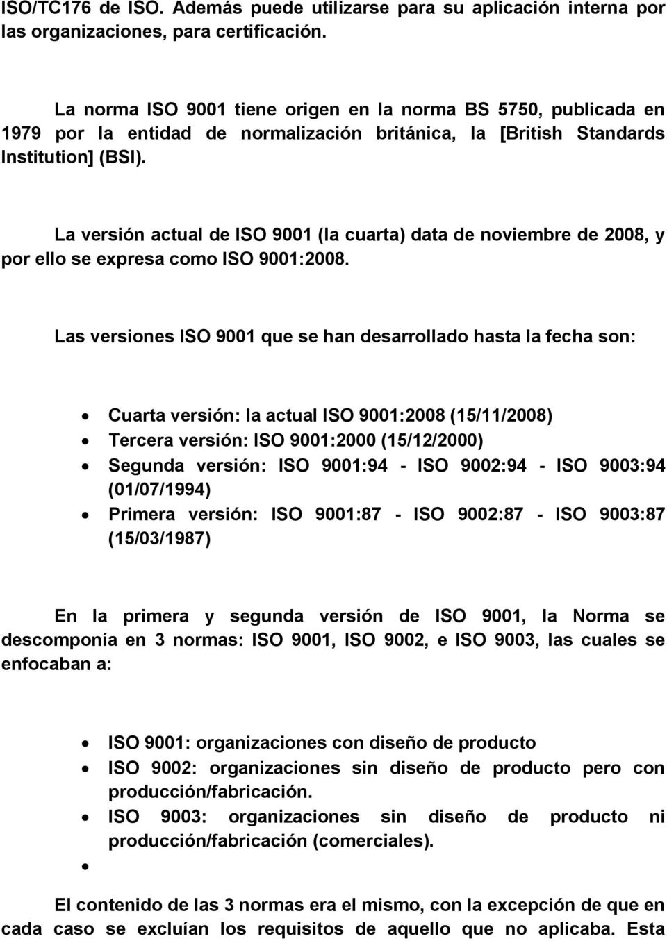 La versión actual de ISO 9001 (la cuarta) data de noviembre de 2008, y por ello se expresa como ISO 9001:2008.
