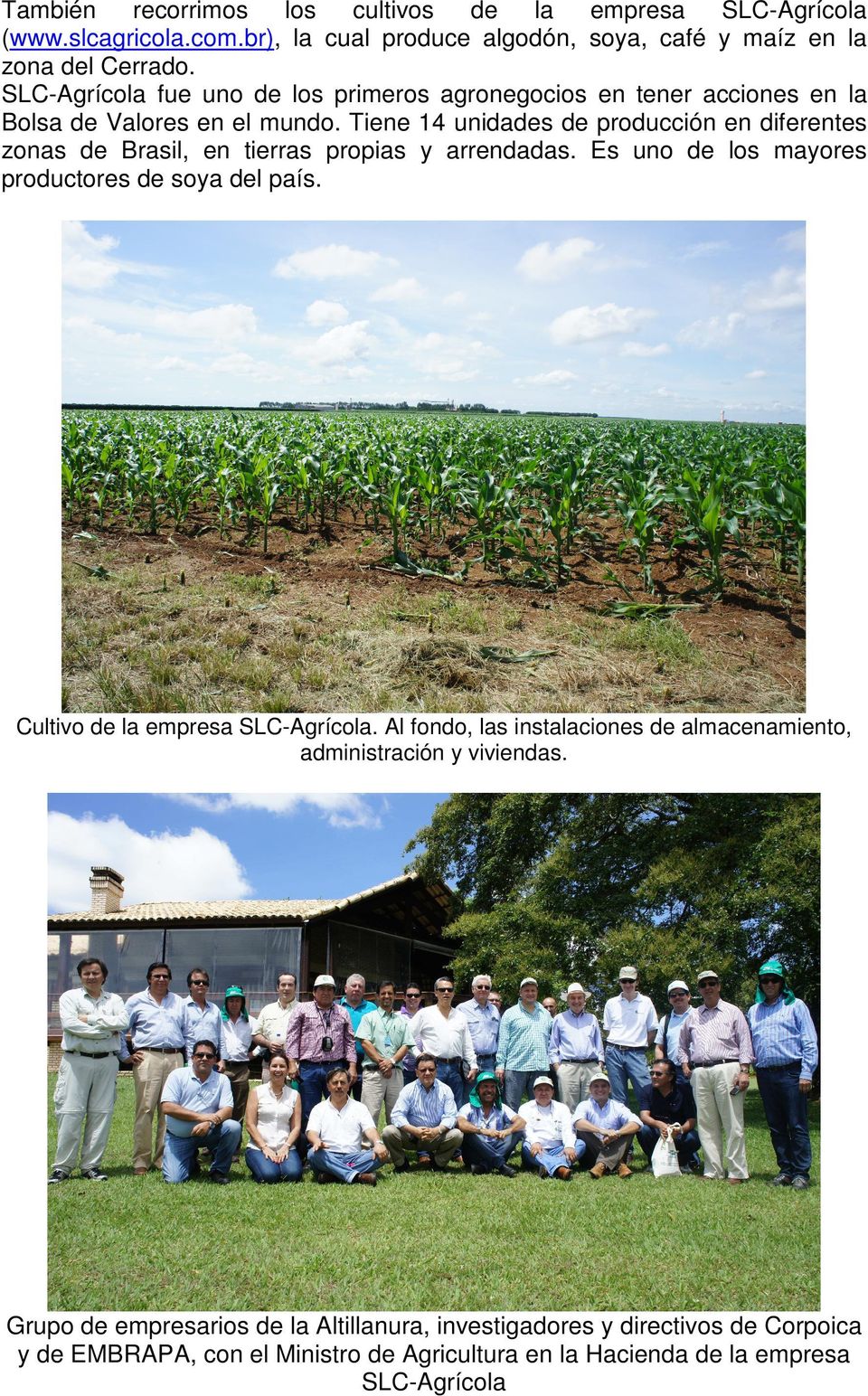 Tiene 14 unidades de producción en diferentes zonas de Brasil, en tierras propias y arrendadas. Es uno de los mayores productores de soya del país.