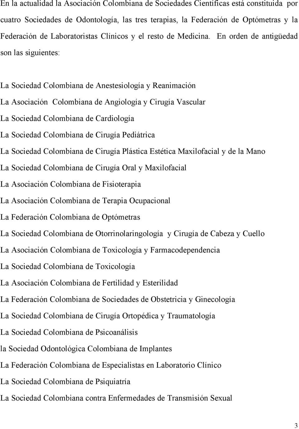 En orden de antigüedad son las siguientes: La Sociedad Colombiana de Anestesiología y Reanimación La Asociación Colombiana de Angiología y Cirugía Vascular La Sociedad Colombiana de Cardiología La