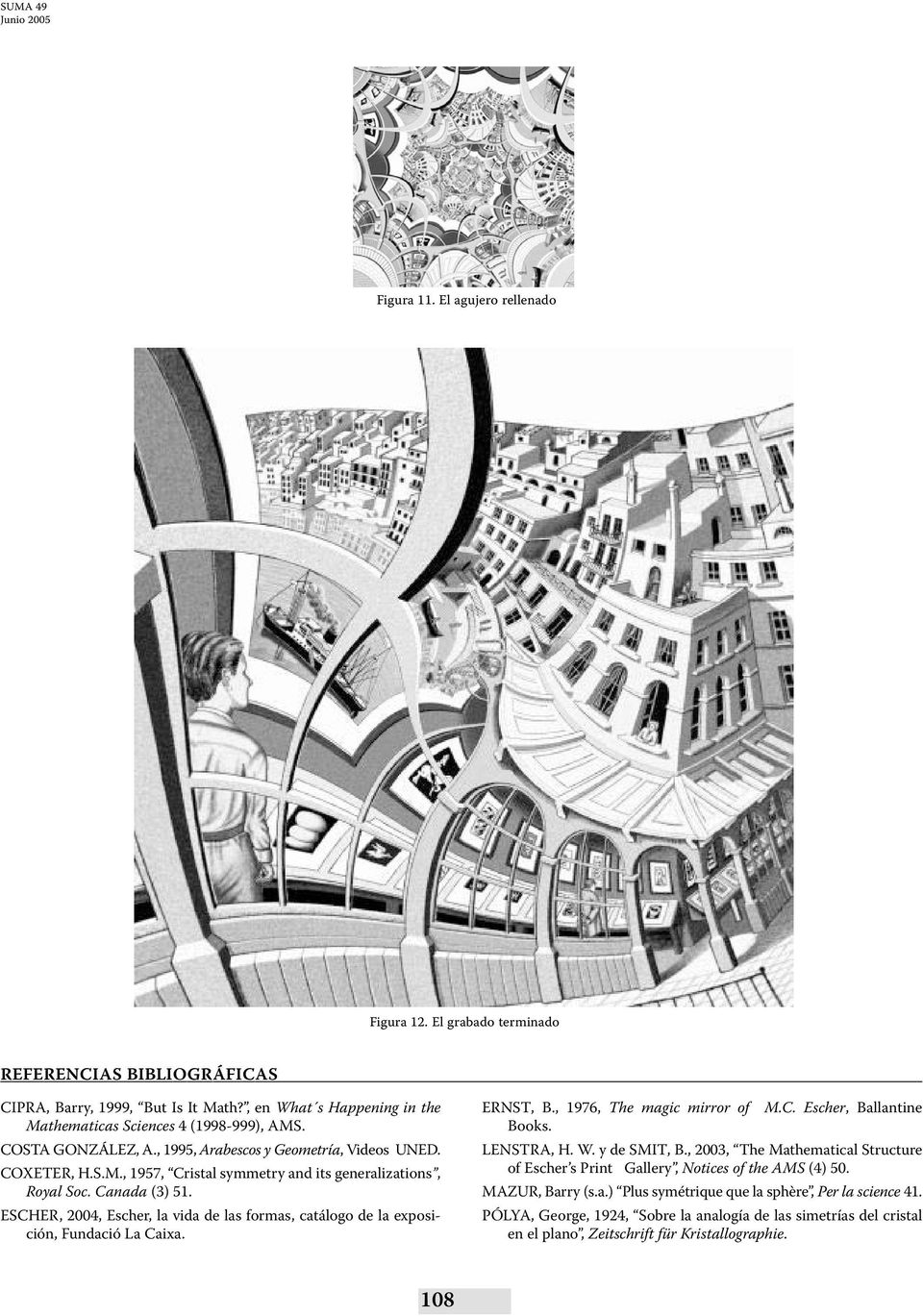 ESCHER, 2004, Escher, la vida de las formas, catálogo de la exposición, Fundació La Caixa. ERNST, B., 1976, The magic mirror of M.C. Escher, Ballantine Books. LENSTRA, H. W. y de SMIT, B.