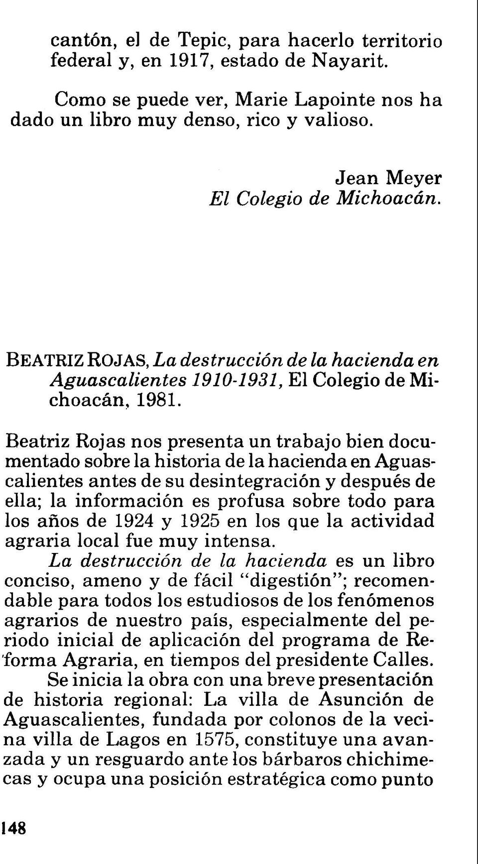 Beatriz Rojas nos presenta un trabajo bien documentado sobre la historia de la hacienda en Aguascalientes antes de su desintegración y después de ella; la información es profusa sobre todo para los