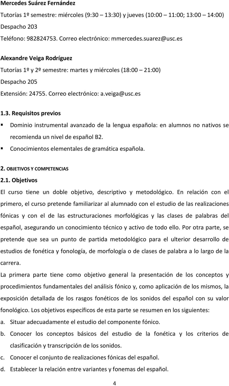 Requisitos previos Dominio instrumental avanzado de la lengua española: en alumnos no nativos se recomienda un nivel de español B2. Conocimientos elementales de gramática española. 2.