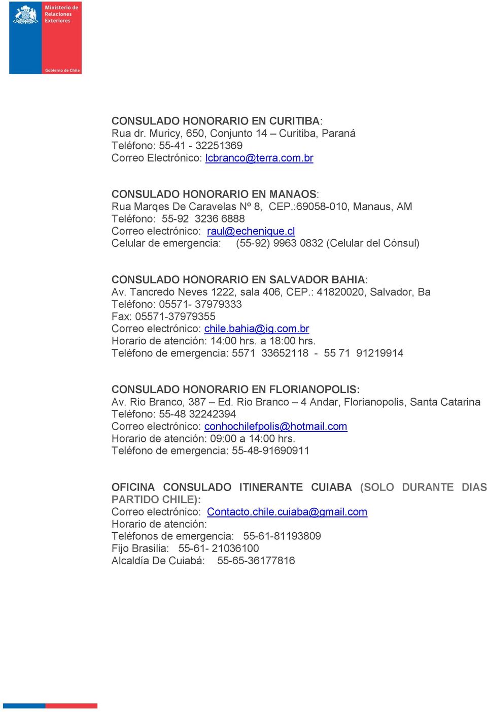 cl Celular de emergencia: (55-92) 9963 0832 (Celular del Cónsul) CONSULADO HONORARIO EN SALVADOR BAHIA: Av. Tancredo Neves 1222, sala 406, CEP.