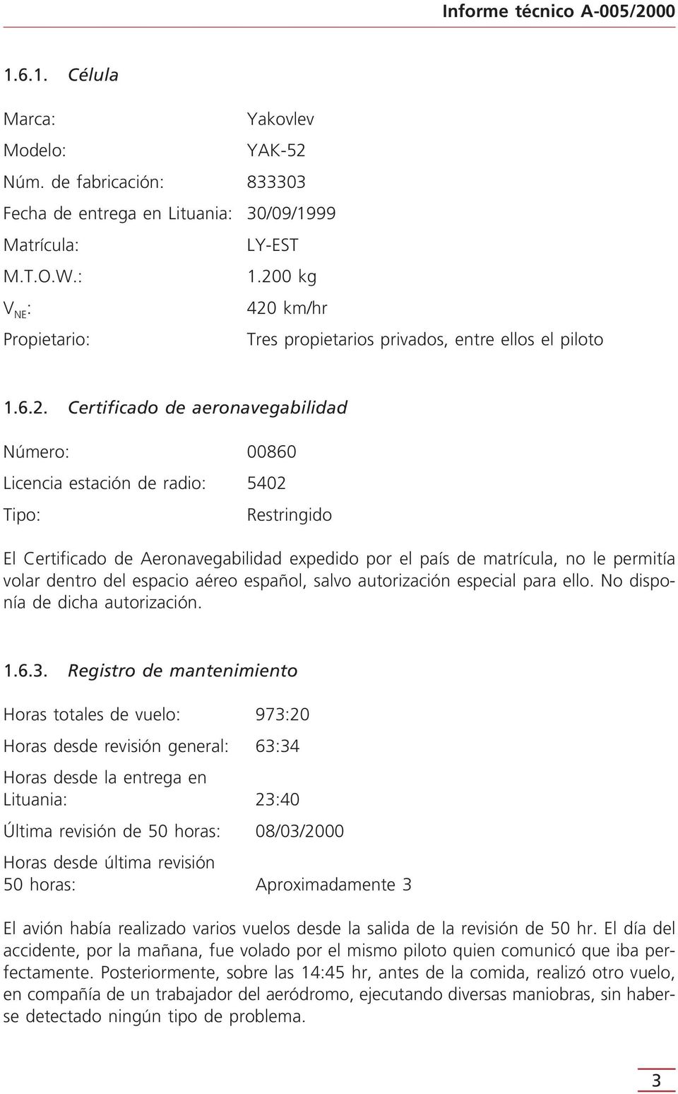 Certificado de Aeronavegabilidad expedido por el país de matrícula, no le permitía volar dentro del espacio aéreo español, salvo autorización especial para ello. No disponía de dicha autorización. 1.