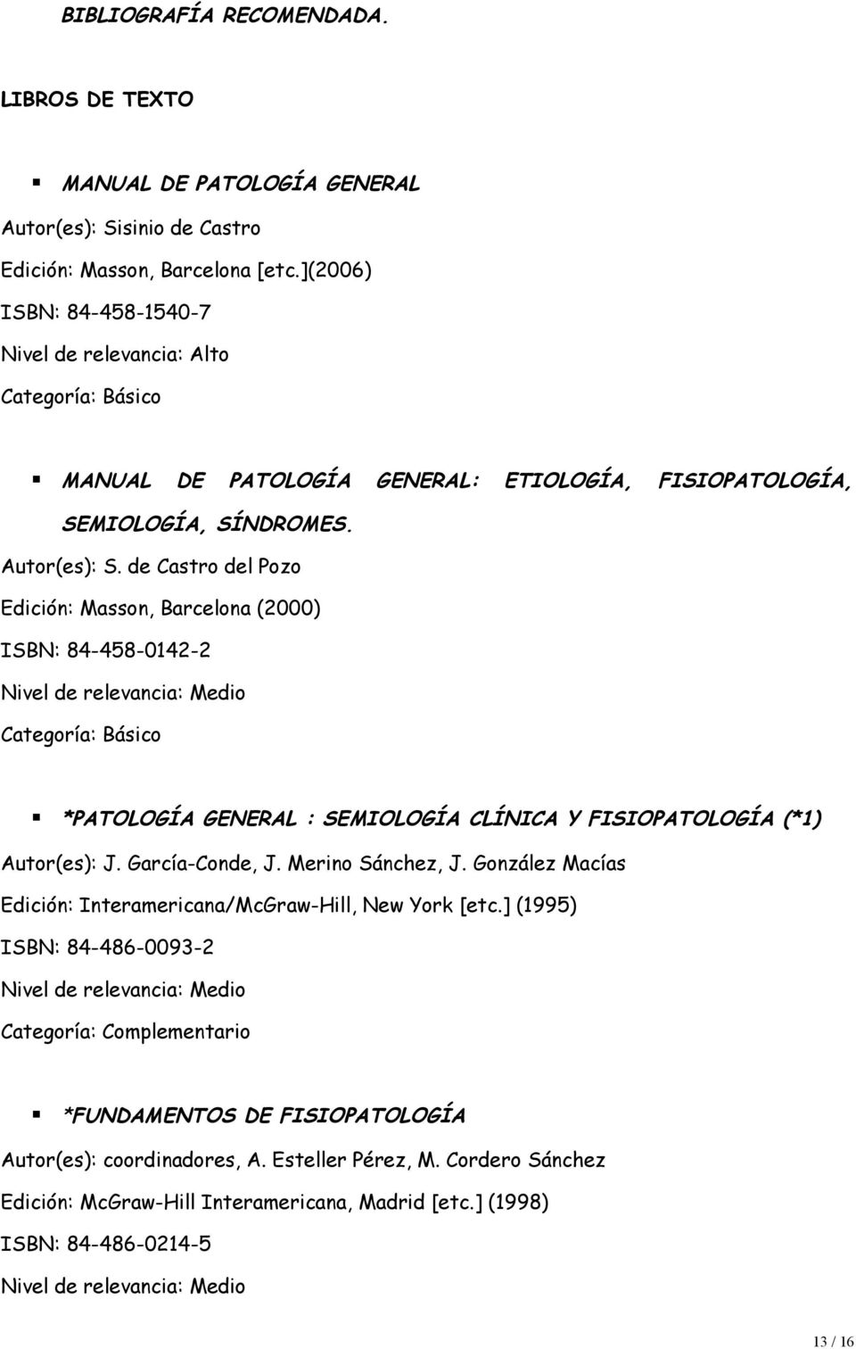 de Castro del Pozo Edición: Masson, Barcelona (2000) ISBN: 84-458-0142-2 Nivel de relevancia: Medio Categoría: Básico *PATOLOGÍA GENERAL : SEMIOLOGÍA CLÍNICA Y FISIOPATOLOGÍA (*1) Autor(es): J.