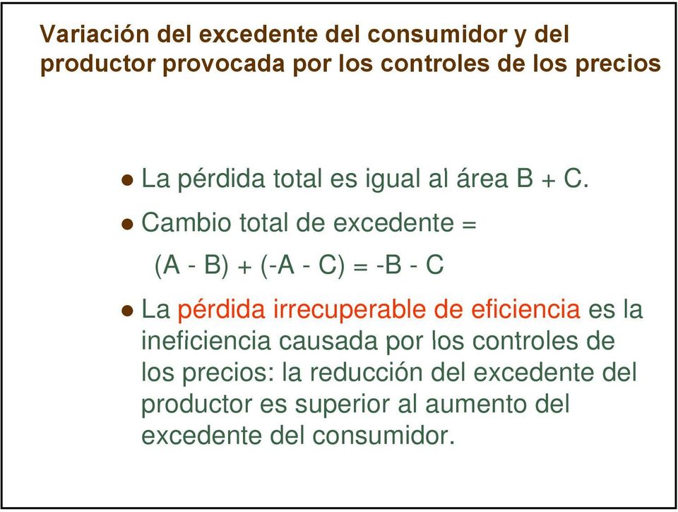Cambio total de excedente = (A - B) + (-A - C) = -B - C La pérdida irrecuperable de eficiencia es