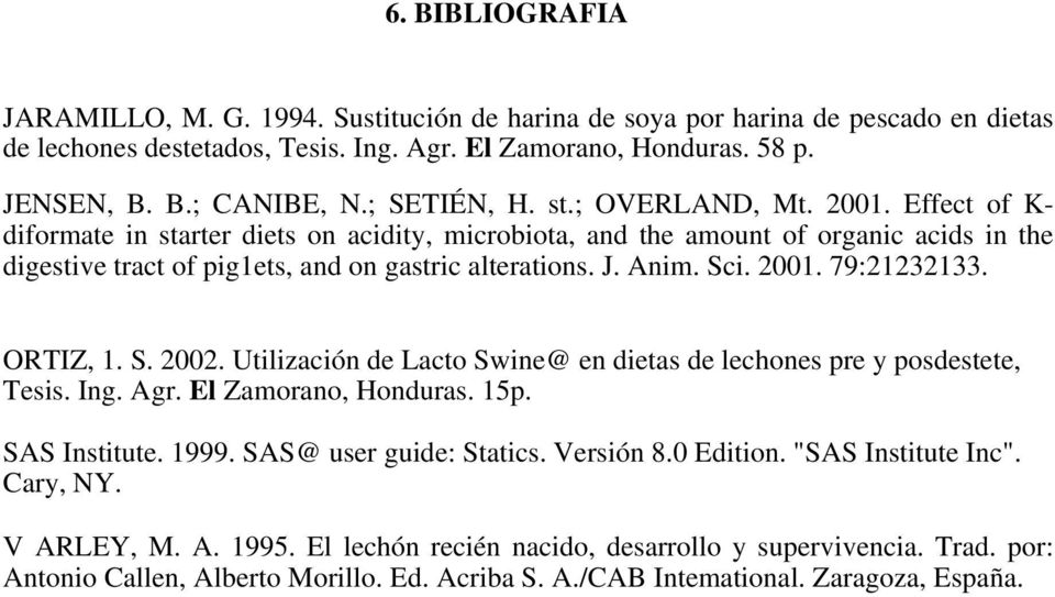 Anim. Sci. 2001. 79:21232133. ORTIZ, 1. S. 2002. Utilización de Lacto Swine@ en dietas de lechones pre y posdestete, Tesis. Ing. Agr. El Zamorano, Honduras. 15p. SAS Institute. 1999.