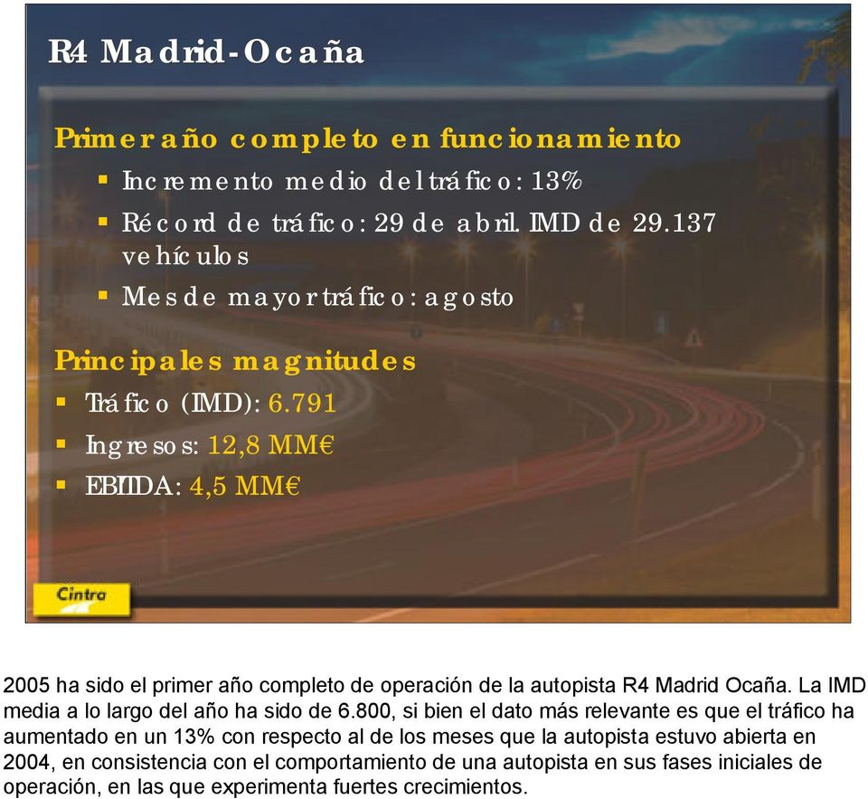 791 Ingresos: 12,8 MM EBITDA: 4,5 MM 2005 ha sido el primer año completo de operación de la autopista R4 Madrid Ocaña. La IMD media a lo largo del año ha sido de 6.