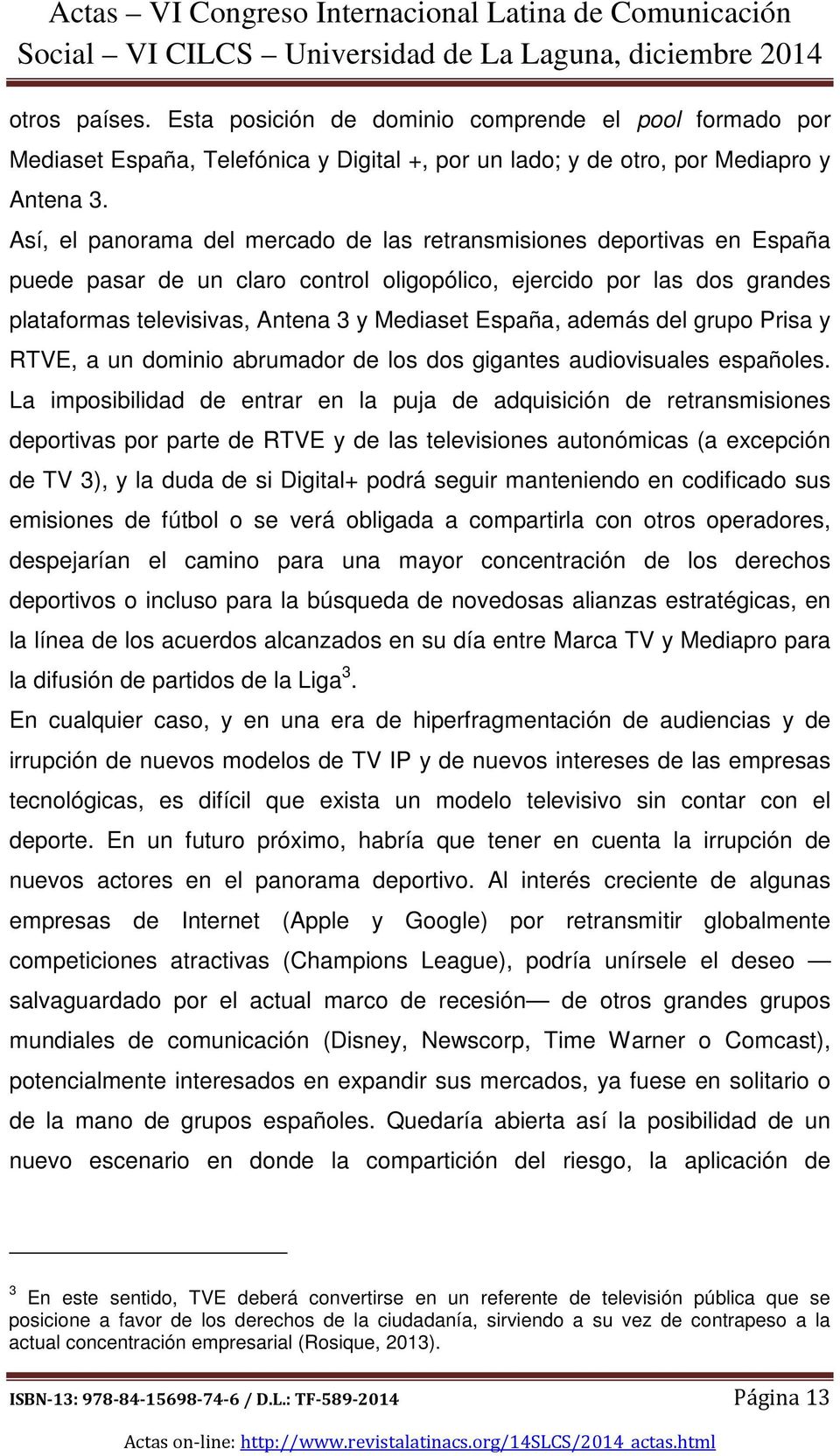 además del grupo Prisa y RTVE, a un dominio abrumador de los dos gigantes audiovisuales españoles.