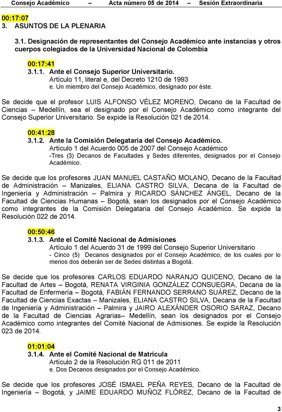 Se decide que el profesor LUIS ALFONSO VÉLEZ MORENO, Decano de la Facultad de Ciencias Medellín, sea el designado por el Consejo Académico como integrante del Consejo Superior Universitario.