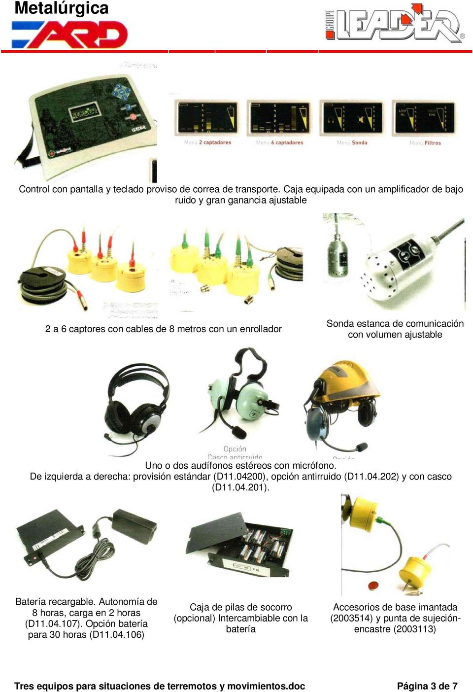 Uno o dos audífonos estéreos con micrófono. De izquierda a derecha: provisión estándar (D11.04200), opción antirruido (D11.04.202) y con casco (D11.04.201). Batería recargable.