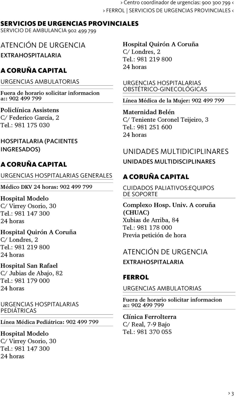 : 981 175 030 HOSPITALARIA (PACIENTES INGRESADOS) A CORUÑA CAPITAL. Hospital Modelo C/ Virrey Osorio, 30 Tel.: 981 147 300 24 horas Hospital Quirón A Coruña C/ Londres, 2 Tel.