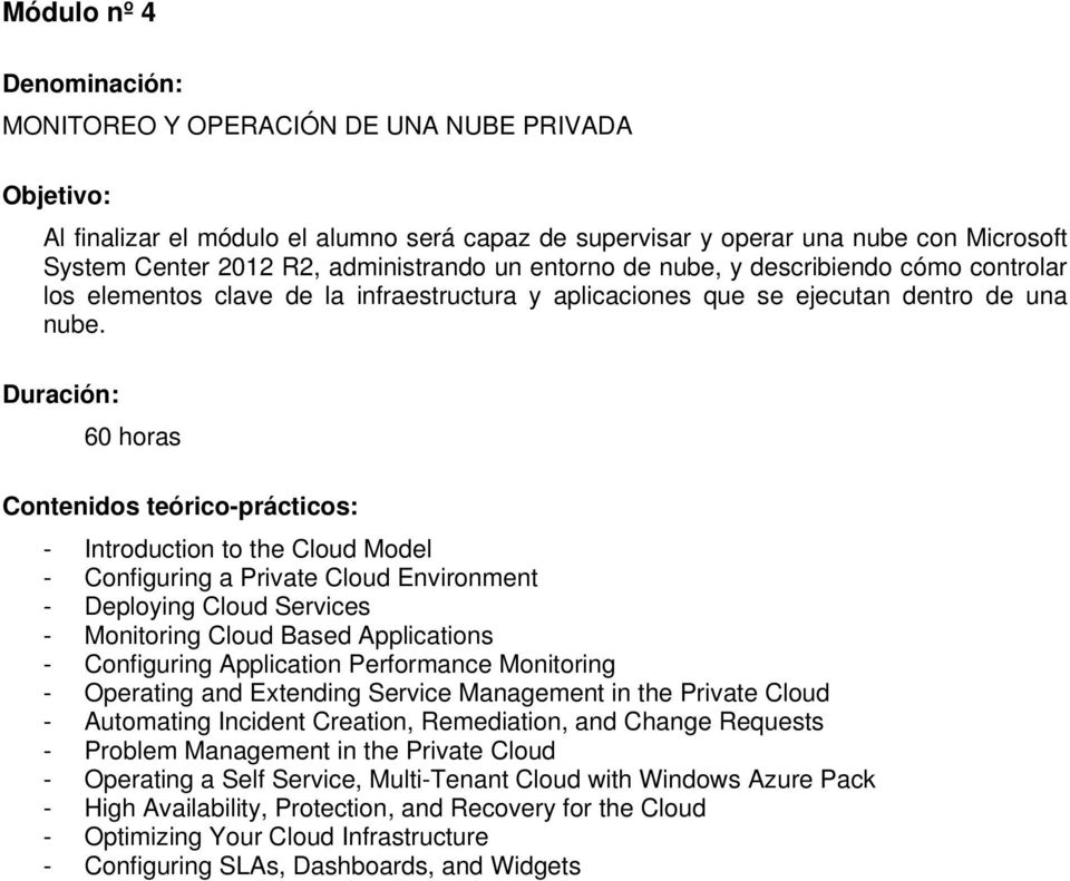 Duración: 60 horas Contenidos teórico-prácticos: - Introduction to the Cloud Model - Configuring a Private Cloud Environment - Deploying Cloud Services - Monitoring Cloud Based Applications -
