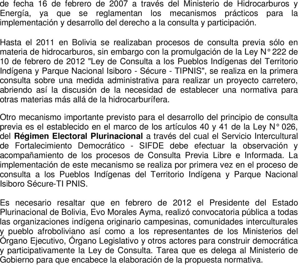 Hasta el 2011 en Bolivia se realizaban procesos de consulta previa sólo en materia de hidrocarburos, sin embargo con la promulgación de la Ley N 222 de 10 de febrero de 2012 "Ley de Consulta a los