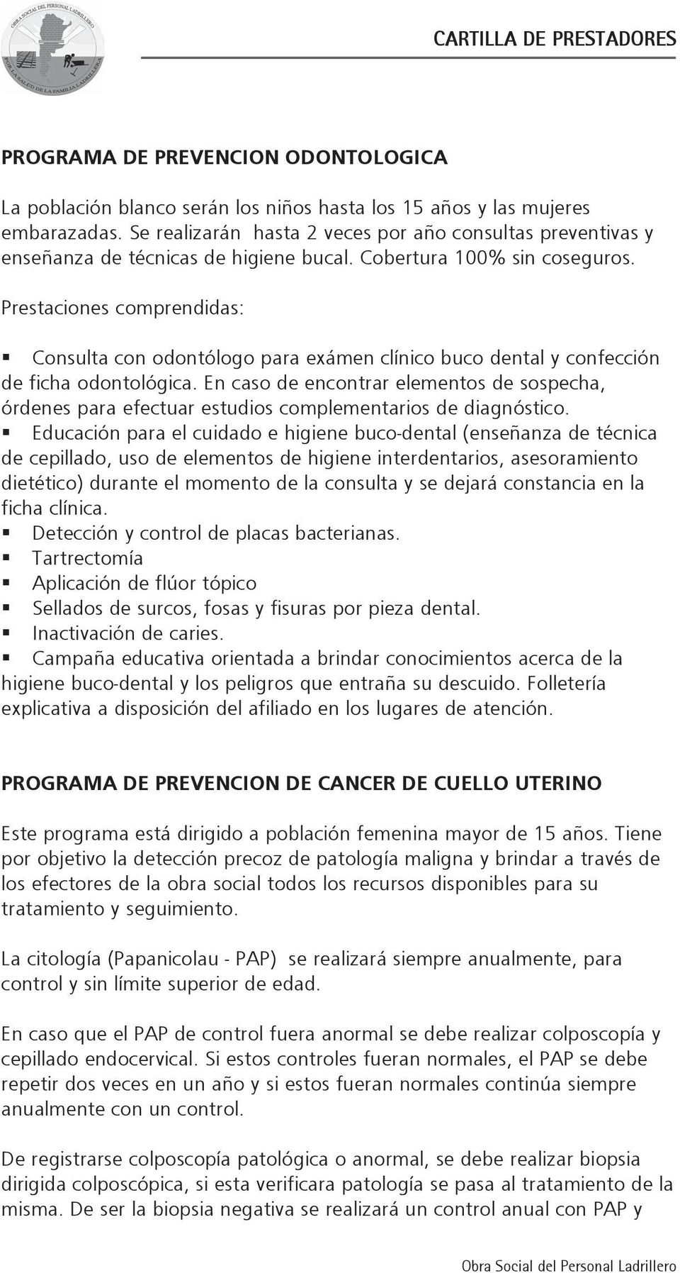 Prestaciones comprendidas: Consulta con odontólogo para exámen clínico buco dental y confección de ficha odontológica.