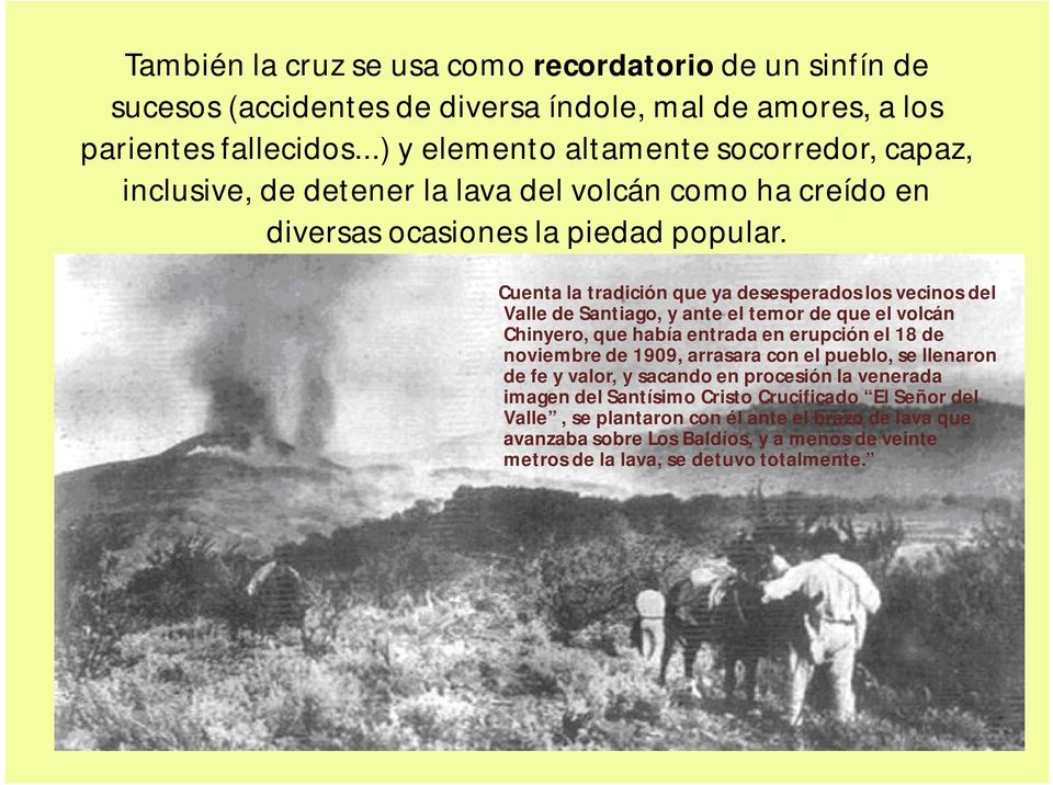 Cuenta la tradición que ya desesperados los vecinos del Valle de Santiago, y ante el temor de que el volcán Chinyero, que había entrada en erupción el 18 de noviembre de 1909,
