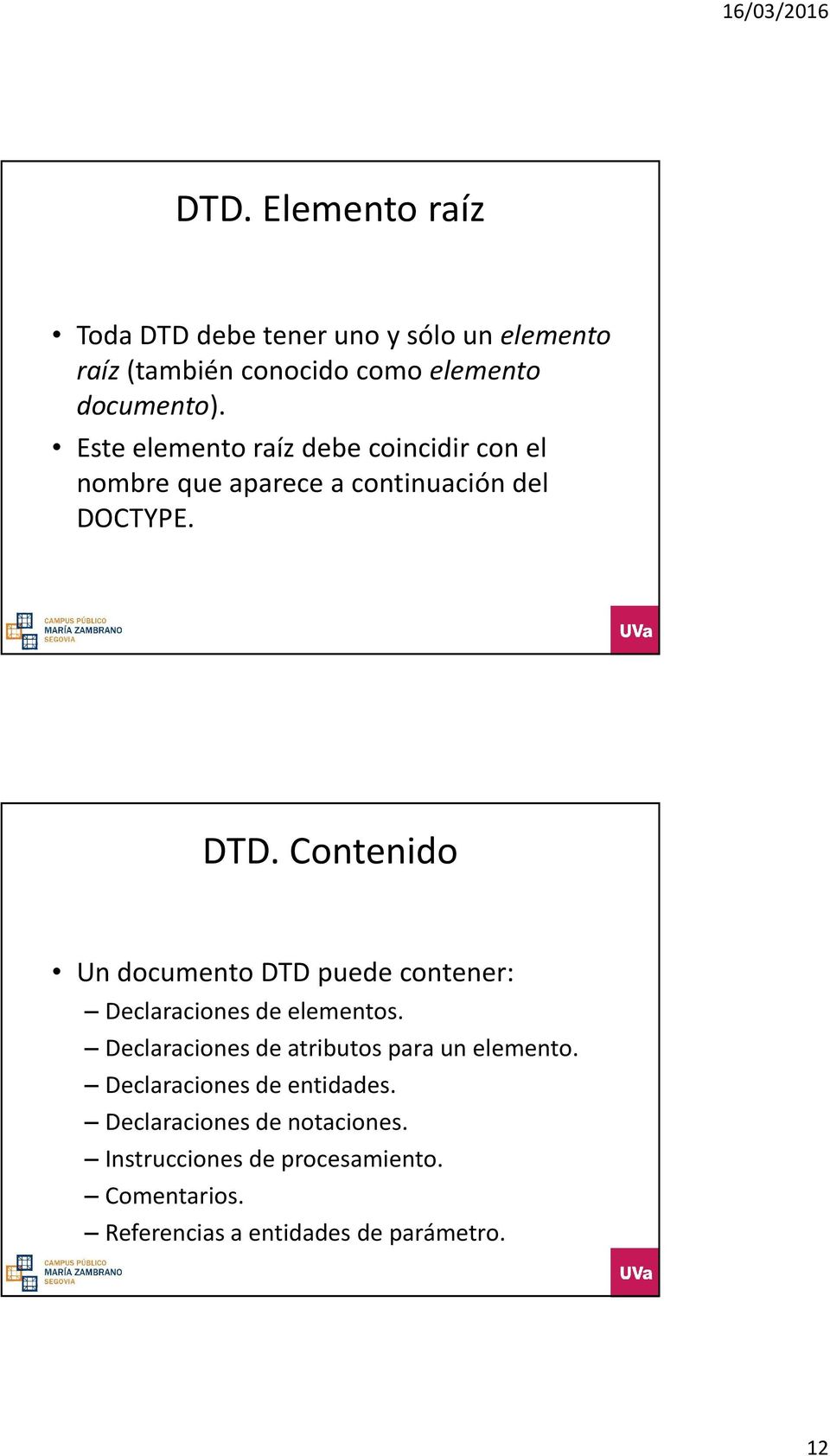 Contenido Un documento DTD puede contener: Declaraciones de elementos. Declaraciones de atributos para un elemento.