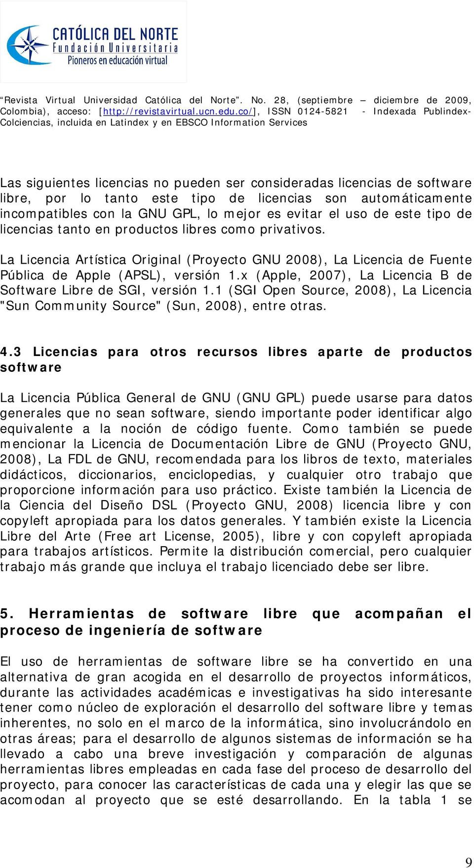 x (Apple, 2007), La Licencia B de Software Libre de SGI, versión 1.1 (SGI Open Source, 2008), La Licencia "Sun Community Source" (Sun, 2008), entre otras. 4.