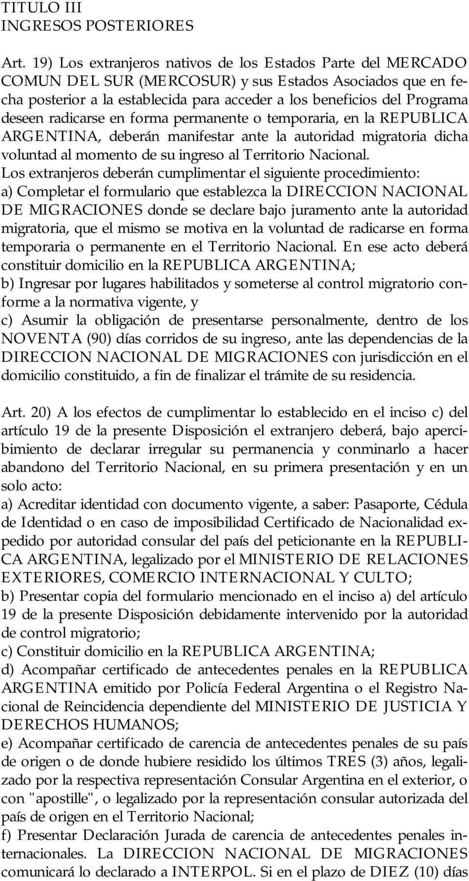radicarse en forma permanente o temporaria, en la REPUBLICA ARGENTINA, deberán manifestar ante la autoridad migratoria dicha voluntad al momento de su ingreso al Territorio Nacional.