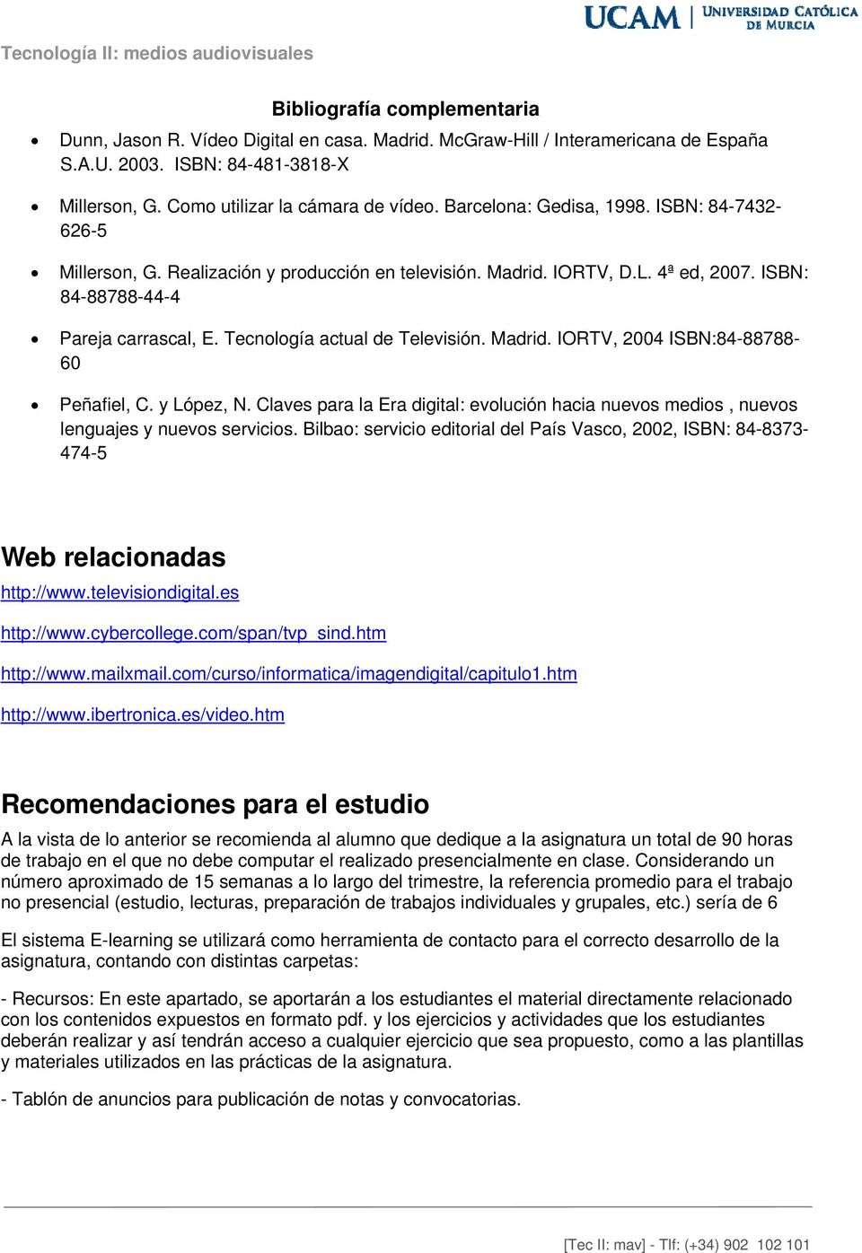 Tecnología actual de Televisión. Madrid. IORTV, 2004 ISBN:84-88788- 60 Peñafiel, C. y López, N. Claves para la Era digital: evolución hacia nuevos medios, nuevos lenguajes y nuevos servicios.