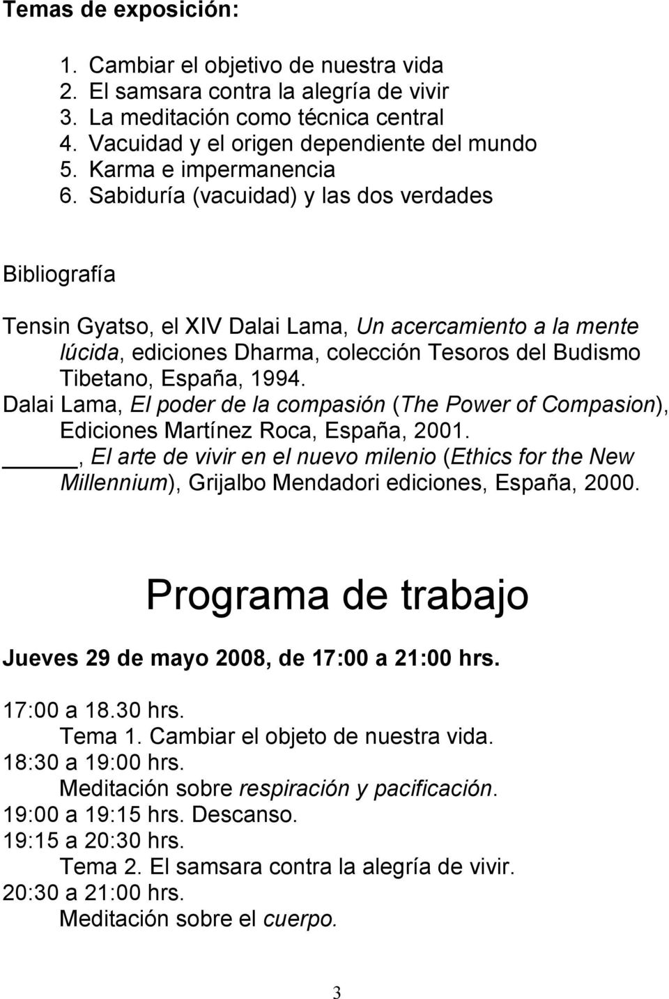 Sabiduría (vacuidad) y las dos verdades Bibliografía Tensin Gyatso, el XIV Dalai Lama, Un acercamiento a la mente lúcida, ediciones Dharma, colección Tesoros del Budismo Tibetano, España, 1994.