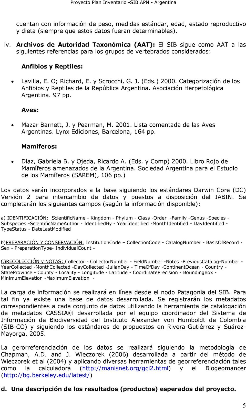 J. (Eds.) 2000. Categorización de los Anfibios y Reptiles de la República Argentina. Asociación Herpetológica Argentina. 97 pp. Aves: Mazar Barnett, J. y Pearman, M. 2001.