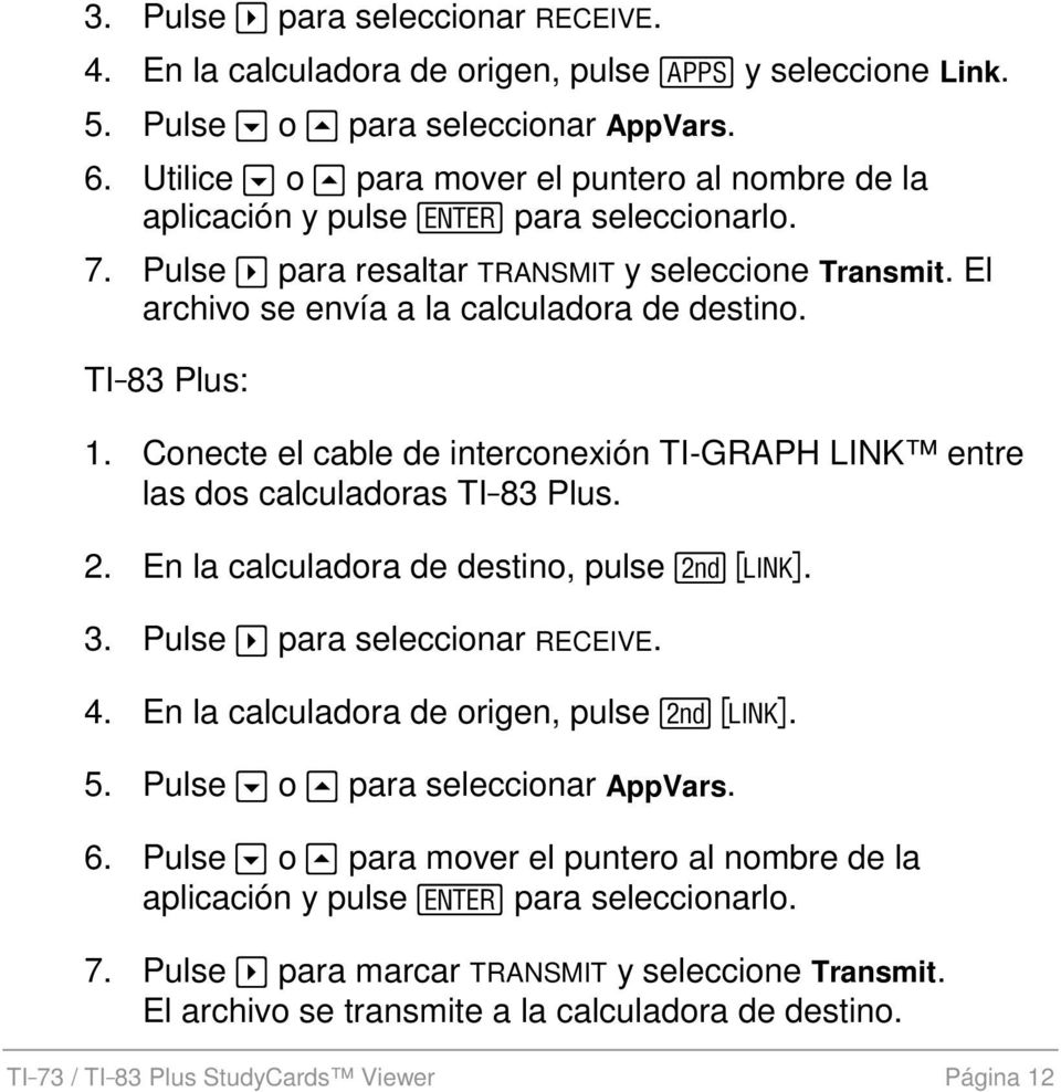TI83 Plus: 1. Conecte el cable de interconexión TI-GRAPH LINK entre las dos calculadoras TI83 Plus. 2. En la calculadora de destino, pulse \. 3. Pulse a para seleccionar RECEIVE. 4.